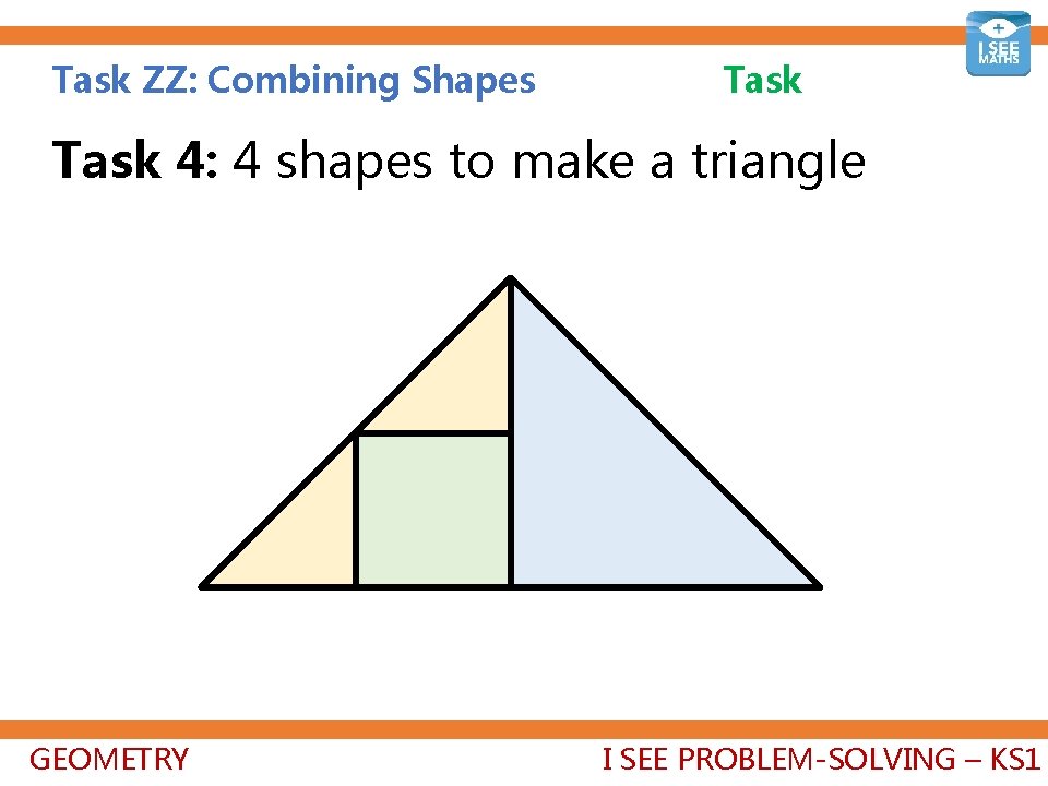 Task ZZ: Combining Shapes Task 4: 4 shapes to make a triangle GEOMETRY I