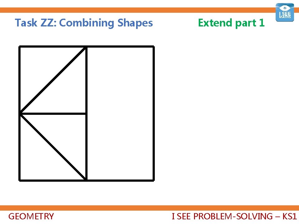 Task ZZ: Combining Shapes GEOMETRY Extend part 1 I SEE PROBLEM-SOLVING – KS 1