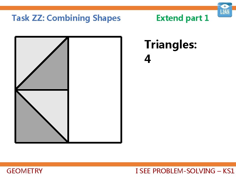 Task ZZ: Combining Shapes Extend part 1 Triangles: 4+1=5 GEOMETRY I SEE PROBLEM-SOLVING –