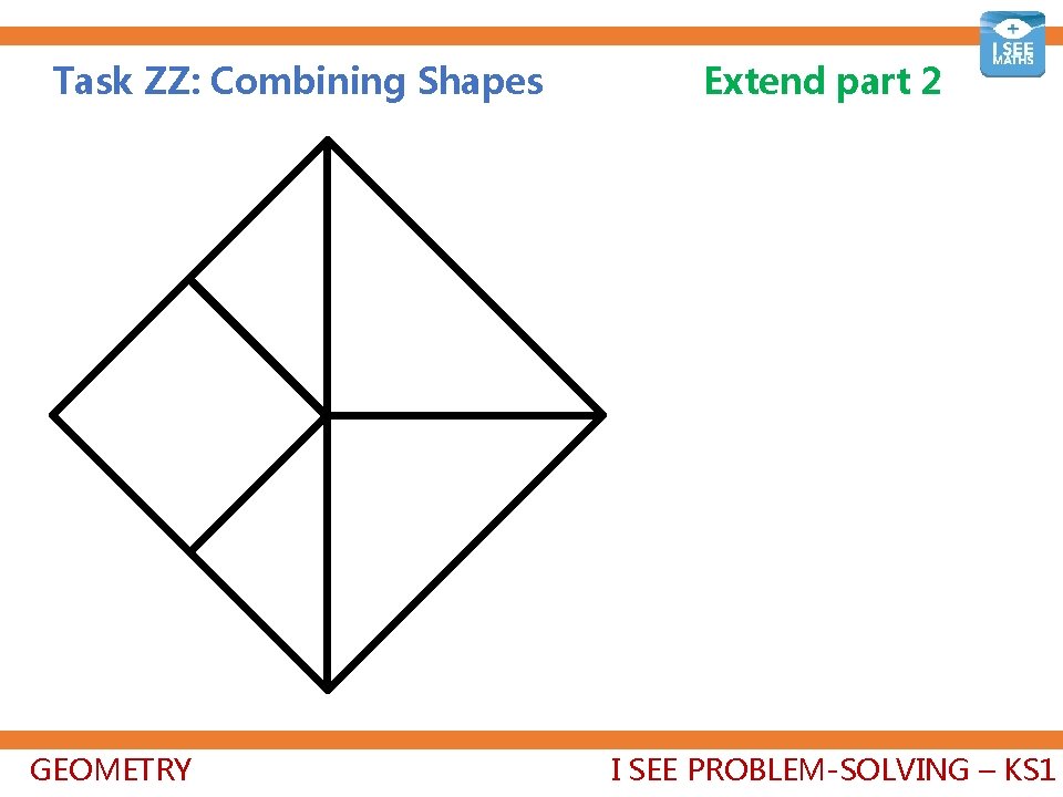 Task ZZ: Combining Shapes GEOMETRY Extend part 2 I SEE PROBLEM-SOLVING – KS 1