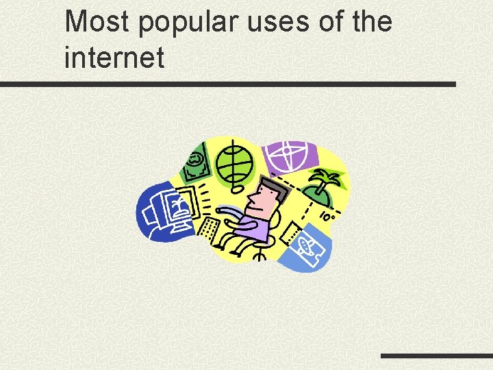 Most popular uses of the internet Most popular uses of the internet