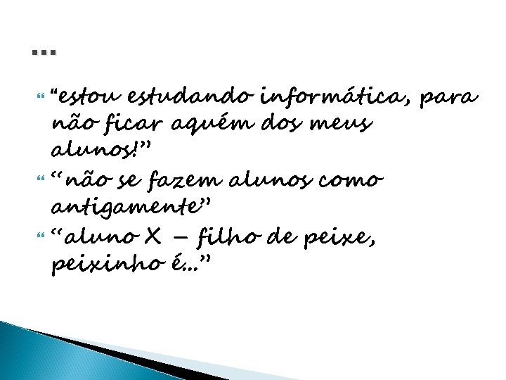 . . . “estou estudando informática, para não ficar aquém dos meus alunos!” “não