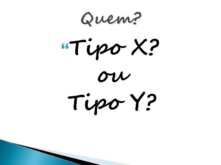 Quem? Tipo X? ou Tipo Y? 