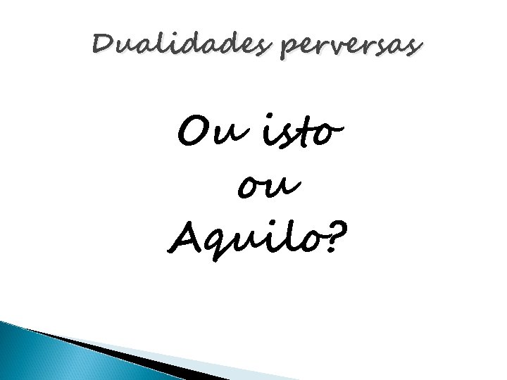 Dualidades perversas Ou isto ou Aquilo? 