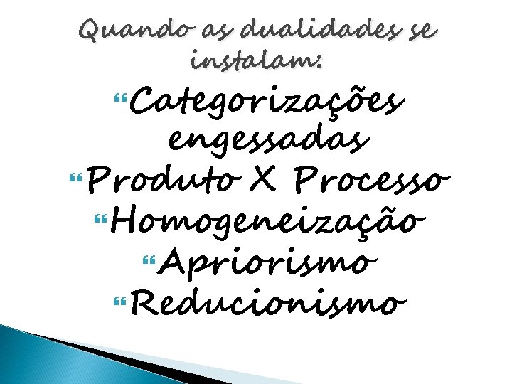 Quando as dualidades se instalam: Categorizações engessadas Produto X Processo Homogeneização Apriorismo Reducionismo 