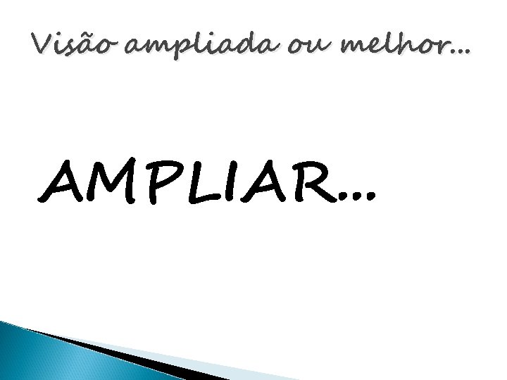 Visão ampliada ou melhor. . . AMPLIAR. . . 