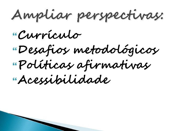 Ampliar perspectivas: Currículo Desafios metodológicos Políticas afirmativas Acessibilidade 
