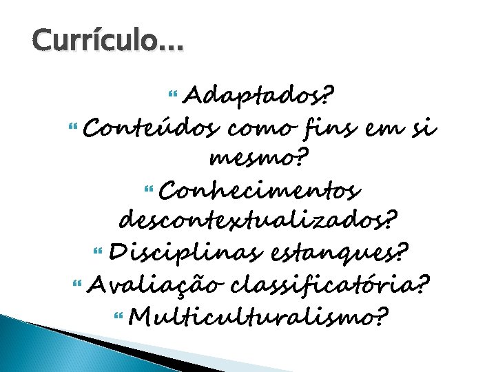 Currículo. . . Adaptados? Conteúdos como fins em si mesmo? Conhecimentos descontextualizados? Disciplinas estanques?