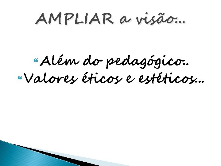 AMPLIAR a visão. . . Além do pedagógico. . Valores éticos e estéticos. .