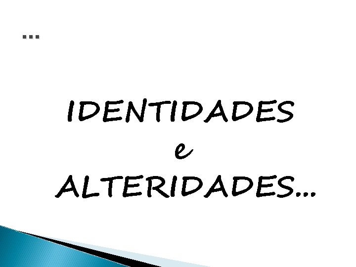 . . . IDENTIDADES e ALTERIDADES. . . 