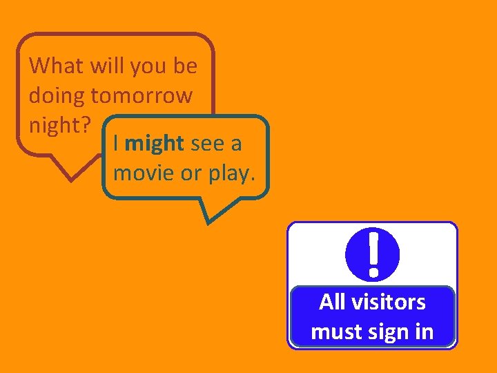 What will you be doing tomorrow night? I might see a movie or play. What will you be doing tomorrow night? I might see a movie or play.