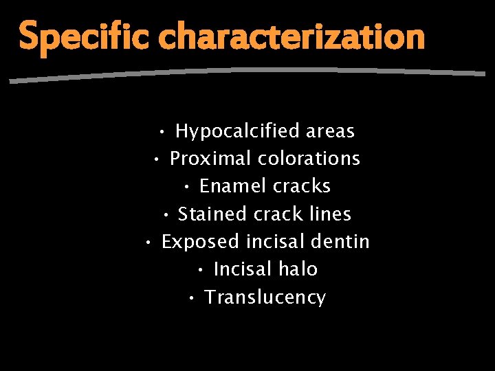 Specific characterization • Hypocalcified areas • Proximal colorations • Enamel cracks • Stained crack