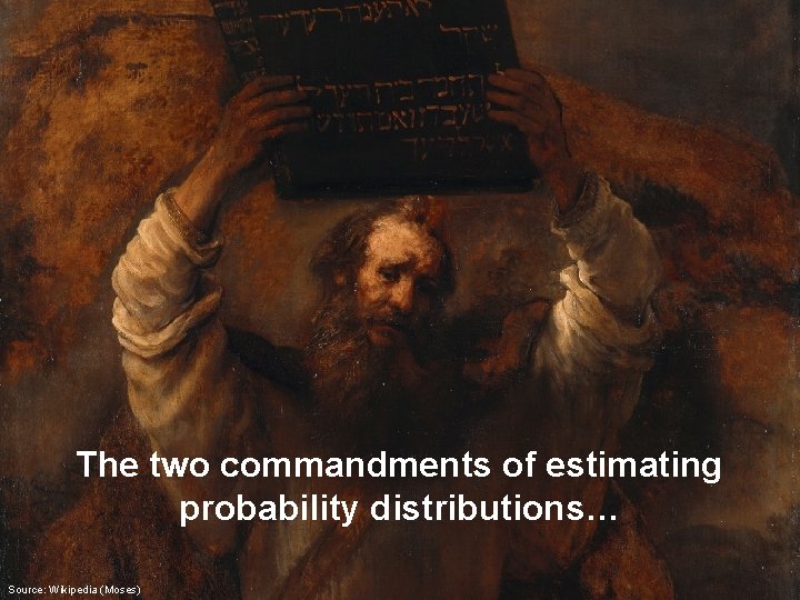 The two commandments of estimating probability distributions… Source: Wikipedia (Moses) 