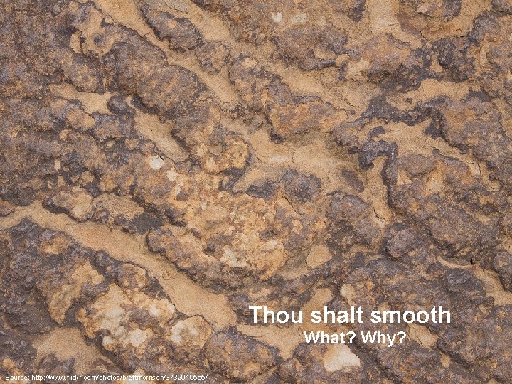 Thou shalt smooth What? Why? Source: http: //www. flickr. com/photos/brettmorrison/3732910565/ 