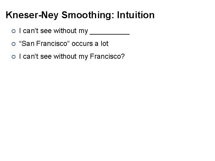 Kneser-Ney Smoothing: Intuition ¢ I can’t see without my _____ ¢ “San Francisco” occurs