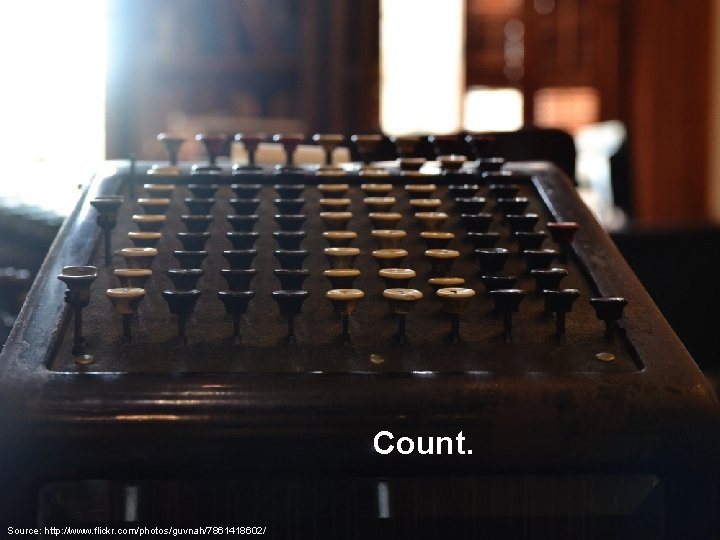 Count. Source: http: //www. flickr. com/photos/guvnah/7861418602/ 