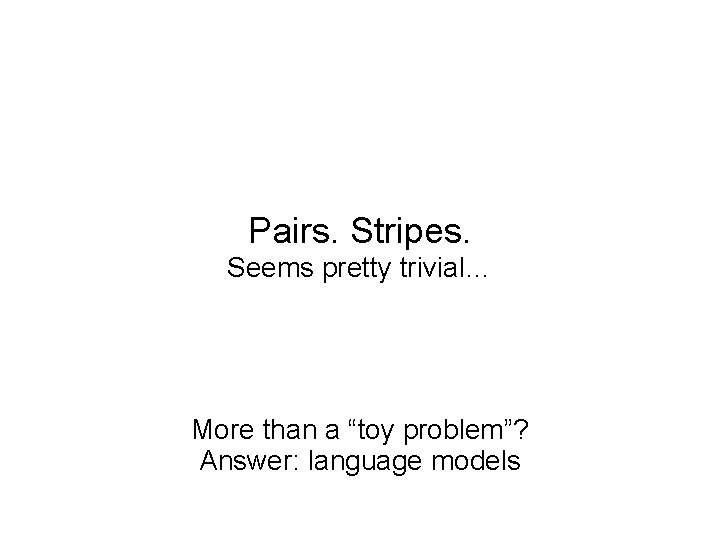 Pairs. Stripes. Seems pretty trivial… More than a “toy problem”? Answer: language models 