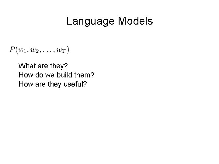 Language Models What are they? How do we build them? How are they useful?