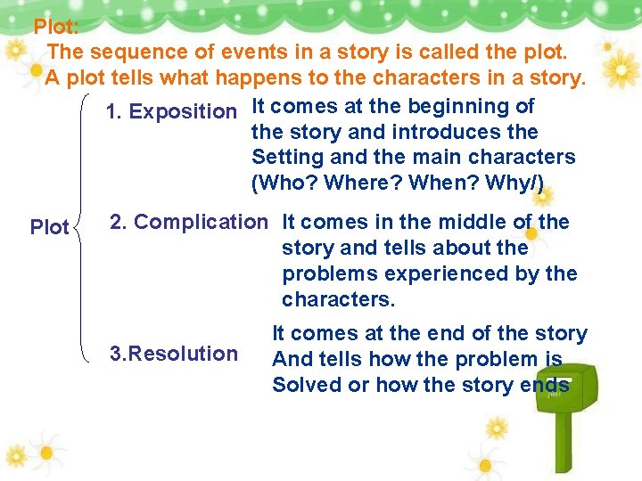 Plot: The sequence of events in a story is called the plot. A plot