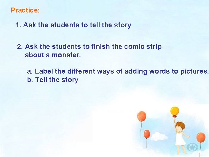 Practice: 1. Ask the students to tell the story 2. Ask the students to