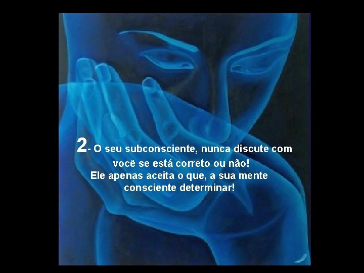 2 - O seu subconsciente, nunca discute com você se está correto ou não! 2 - O seu subconsciente, nunca discute com você se está correto ou não!