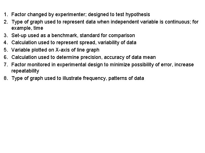 1. Factor changed by experimenter; designed to test hypothesis 2. Type of graph used