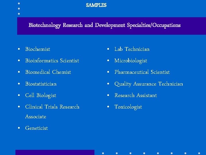 SAMPLES Biotechnology Research and Development Specialties/Occupations • • • Biochemist Bioinformatics Scientist Biomedical Chemist