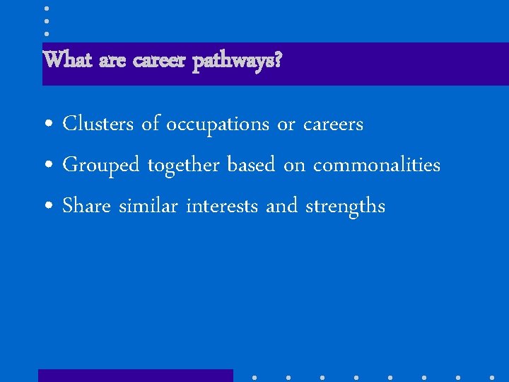 What are career pathways? • Clusters of occupations or careers • Grouped together based