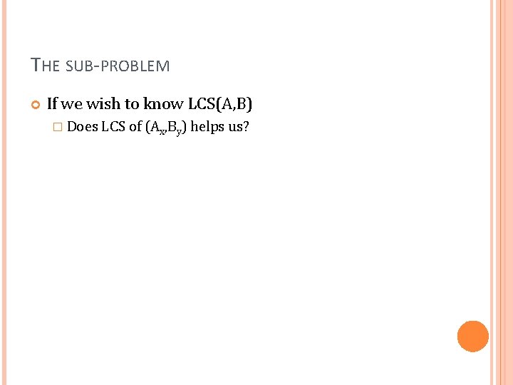 THE SUB-PROBLEM If we wish to know LCS(A, B) � Does LCS of (Ax,
