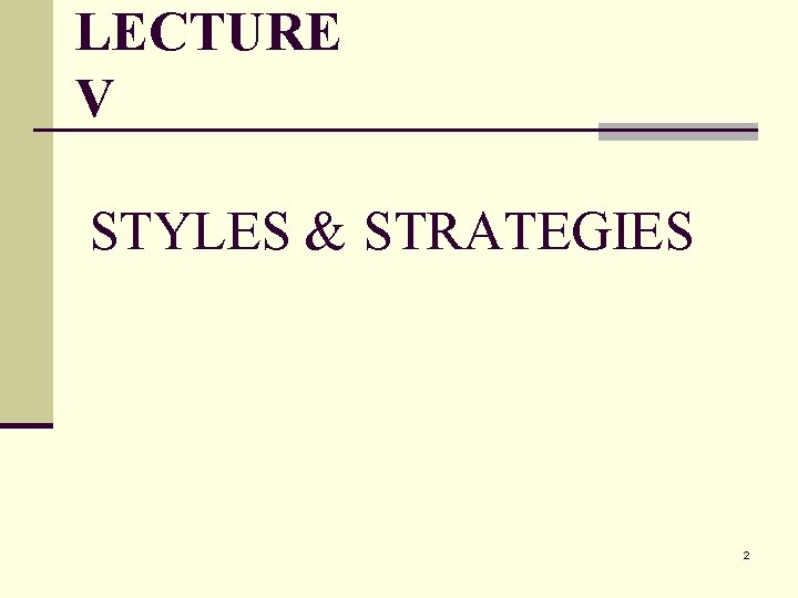 LECTURE V STYLES & STRATEGIES 2 