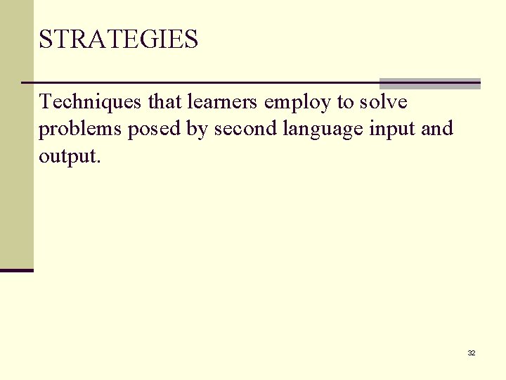 STRATEGIES Techniques that learners employ to solve problems posed by second language input and