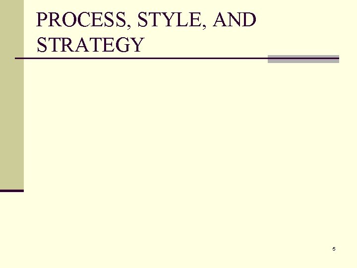 PROCESS, STYLE, AND STRATEGY 5 