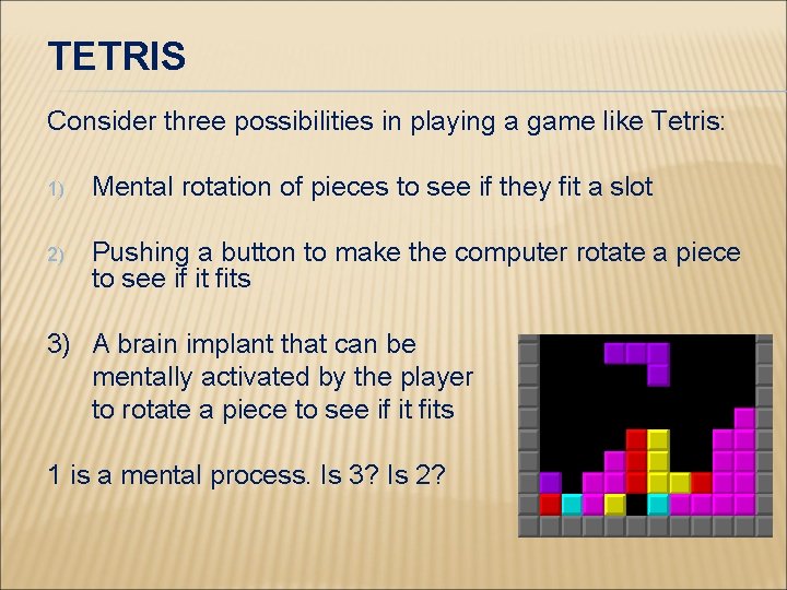 TETRIS Consider three possibilities in playing a game like Tetris: 1) Mental rotation of