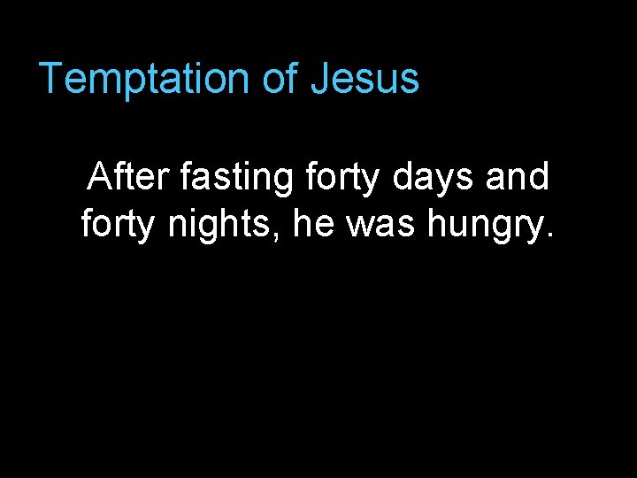 Temptation of Jesus After fasting forty days and forty nights, he was hungry. 