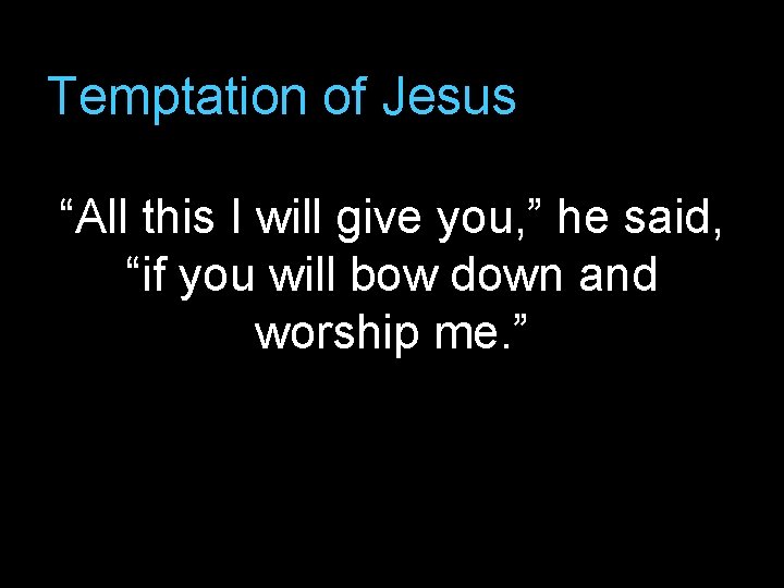 Temptation of Jesus “All this I will give you, ” he said, “if you