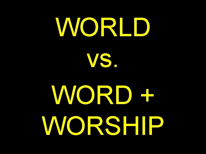 WORLD vs. WORD + WORSHIP 