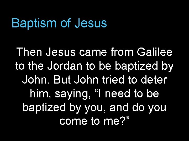 Baptism of Jesus Then Jesus came from Galilee to the Jordan to be baptized