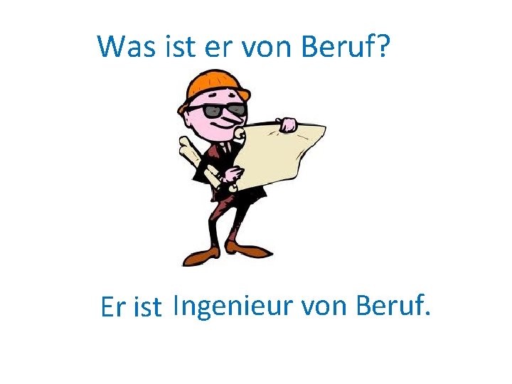 Was ist er von Beruf? Er ist Ingenieur von Beruf. 