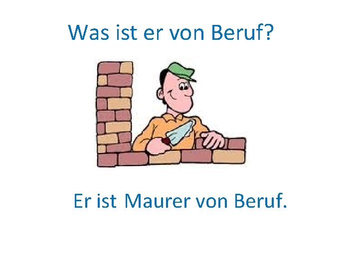 Was ist er von Beruf? Er ist Maurer von Beruf. 