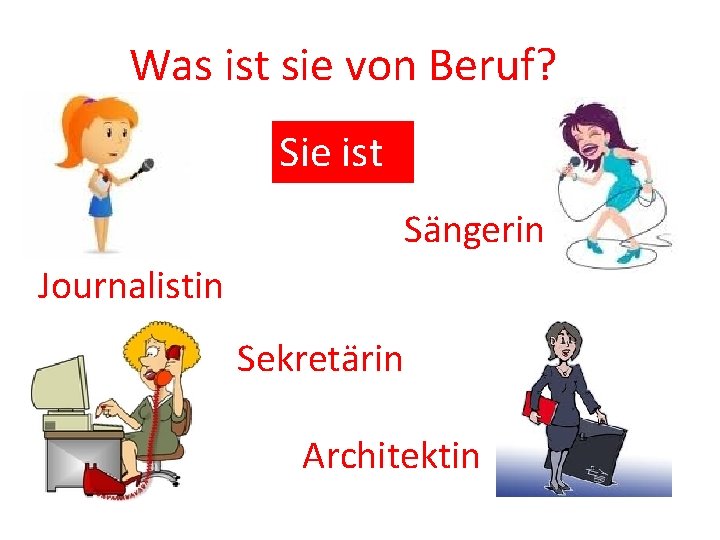 Was ist sie von Beruf? Sie ist Sängerin Journalistin Sekretärin Architektin 