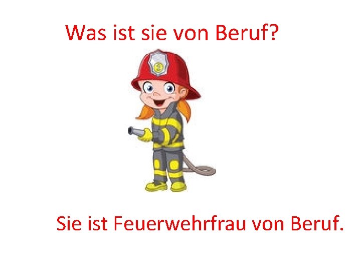 Was ist sie von Beruf? Sie ist Feuerwehrfrau von Beruf. 