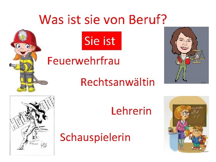 Was ist sie von Beruf? Sie ist Feuerwehrfrau Rechtsanwältin Lehrerin Schauspielerin 