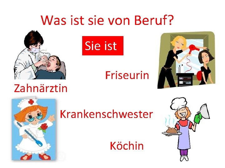 Was ist sie von Beruf? Sie ist Zahnärztin Friseurin Krankenschwester Köchin 