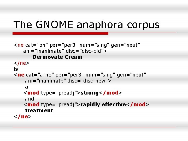 The GNOME anaphora corpus <ne cat="pn" per="per 3" num="sing" gen="neut" ani="inanimate" disc="disc-old"> Dermovate Cream