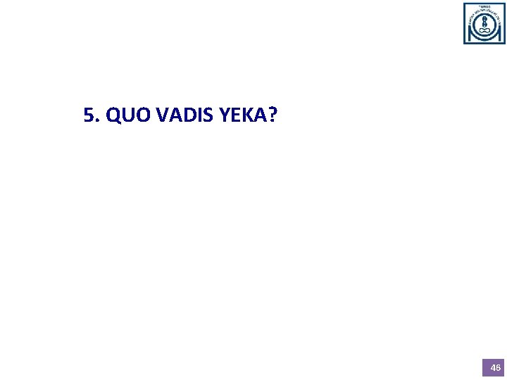 5. QUO VADIS YEKA? 46 