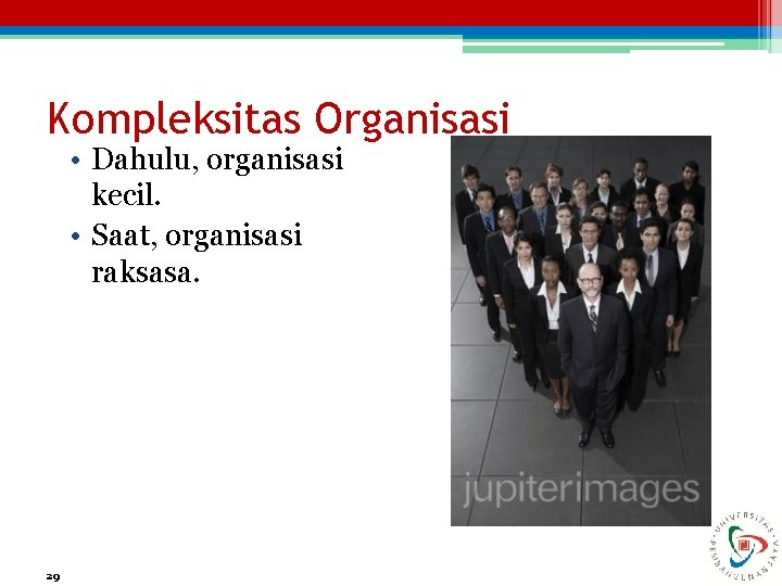 Kompleksitas Organisasi • Dahulu, organisasi kecil. • Saat, organisasi raksasa. 29 