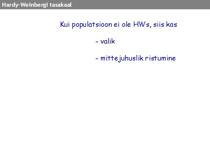 Hardy-Weinbergi tasakaal Kui populatsioon ei ole HWs, siis kas - valik - mittejuhuslik ristumine