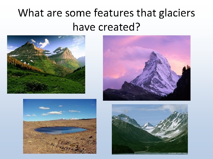 What are some features that glaciers have created? 