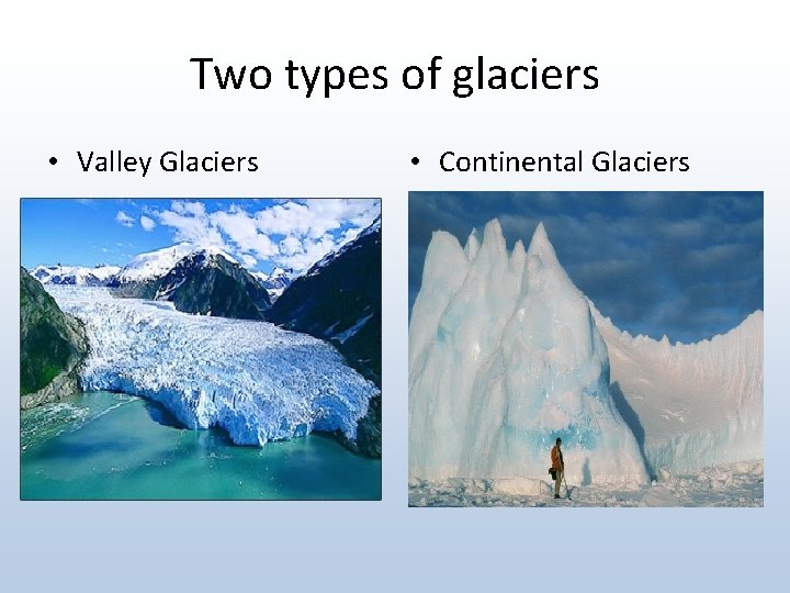 Two types of glaciers • Valley Glaciers • Continental Glaciers 