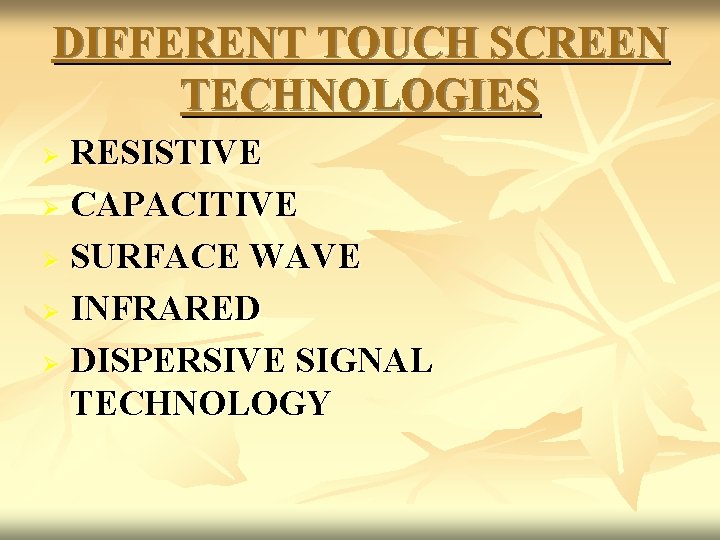 DIFFERENT TOUCH SCREEN TECHNOLOGIES RESISTIVE Ø CAPACITIVE Ø SURFACE WAVE Ø INFRARED Ø DISPERSIVE